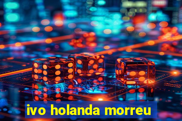 ivo holanda morreu